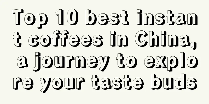 Top 10 best instant coffees in China, a journey to explore your taste buds