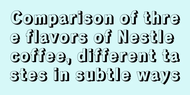 Comparison of three flavors of Nestle coffee, different tastes in subtle ways