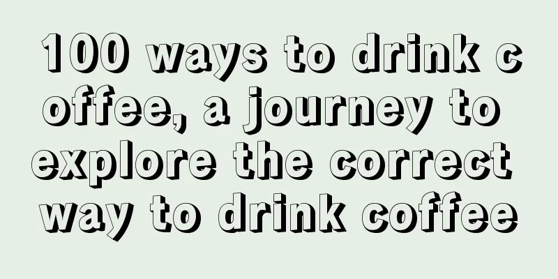 100 ways to drink coffee, a journey to explore the correct way to drink coffee