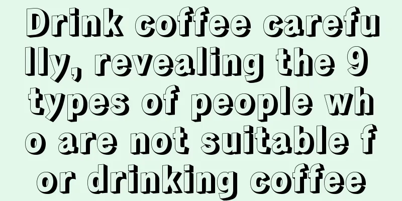 Drink coffee carefully, revealing the 9 types of people who are not suitable for drinking coffee