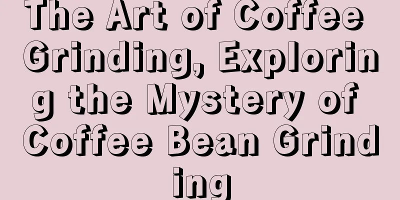 The Art of Coffee Grinding, Exploring the Mystery of Coffee Bean Grinding