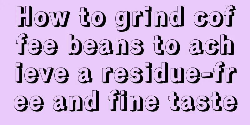 How to grind coffee beans to achieve a residue-free and fine taste