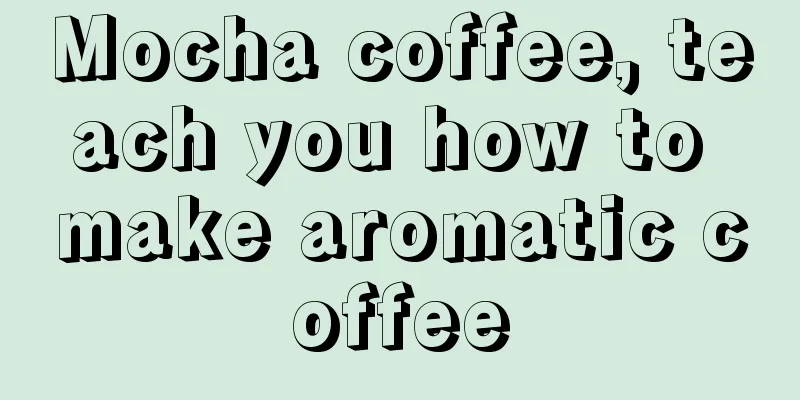 Mocha coffee, teach you how to make aromatic coffee