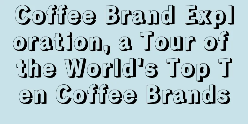 Coffee Brand Exploration, a Tour of the World's Top Ten Coffee Brands