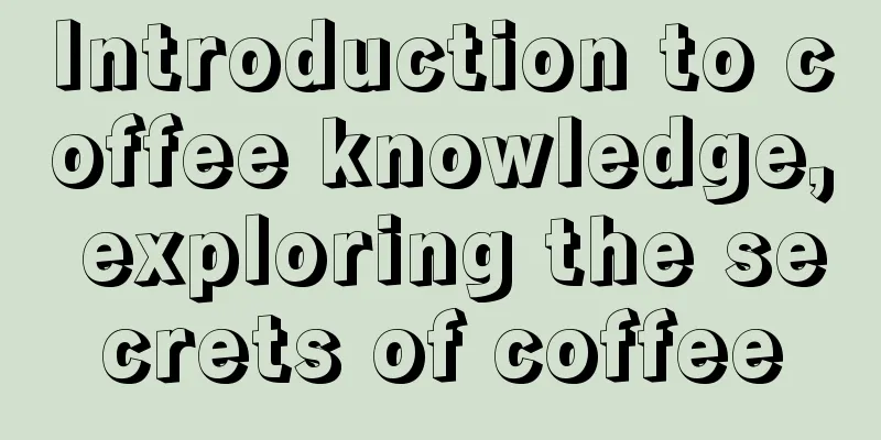 Introduction to coffee knowledge, exploring the secrets of coffee