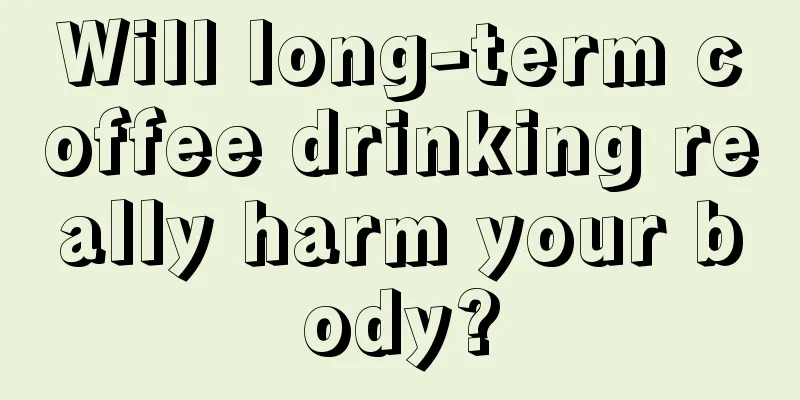 Will long-term coffee drinking really harm your body?