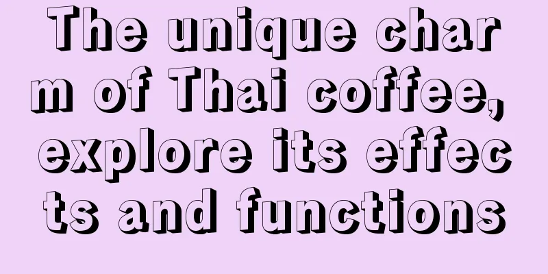 The unique charm of Thai coffee, explore its effects and functions