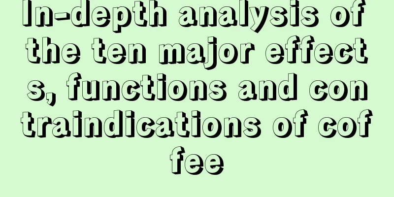 In-depth analysis of the ten major effects, functions and contraindications of coffee