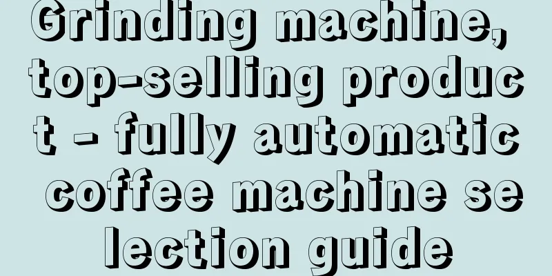 Grinding machine, top-selling product - fully automatic coffee machine selection guide