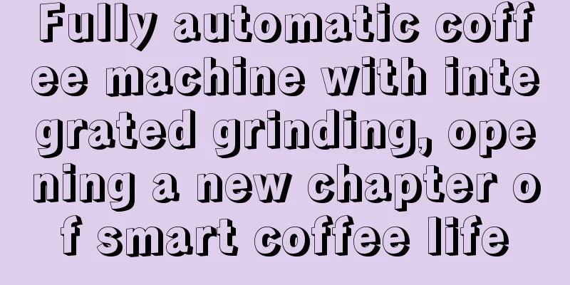 Fully automatic coffee machine with integrated grinding, opening a new chapter of smart coffee life