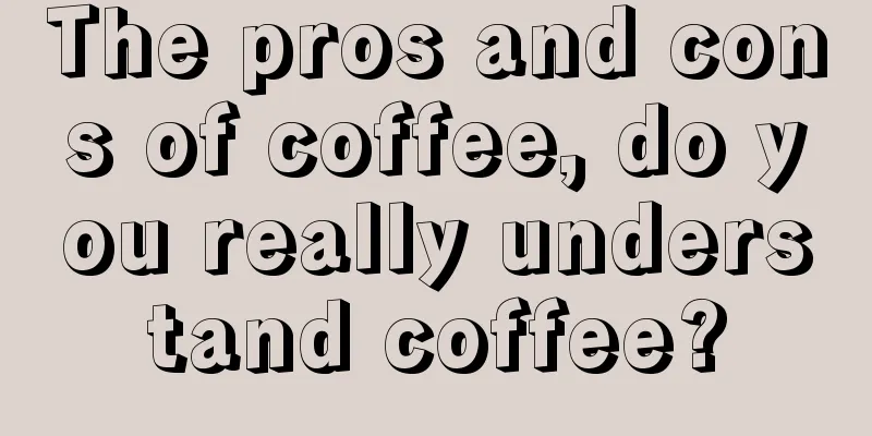 The pros and cons of coffee, do you really understand coffee?