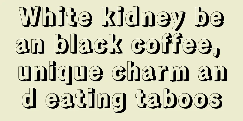 White kidney bean black coffee, unique charm and eating taboos