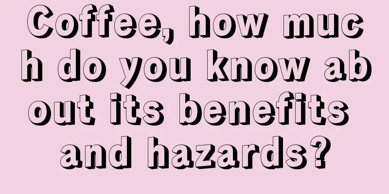 Coffee, how much do you know about its benefits and hazards?