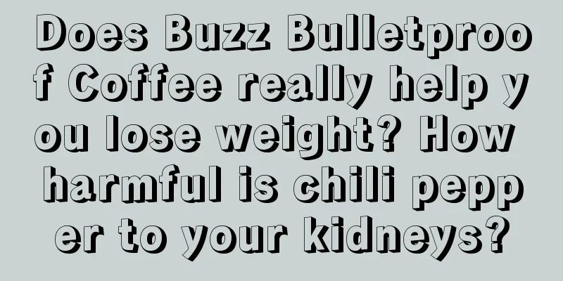 Does Buzz Bulletproof Coffee really help you lose weight? How harmful is chili pepper to your kidneys?