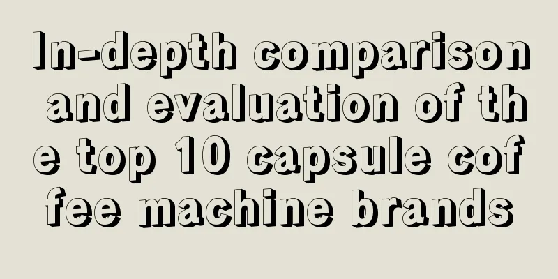 In-depth comparison and evaluation of the top 10 capsule coffee machine brands