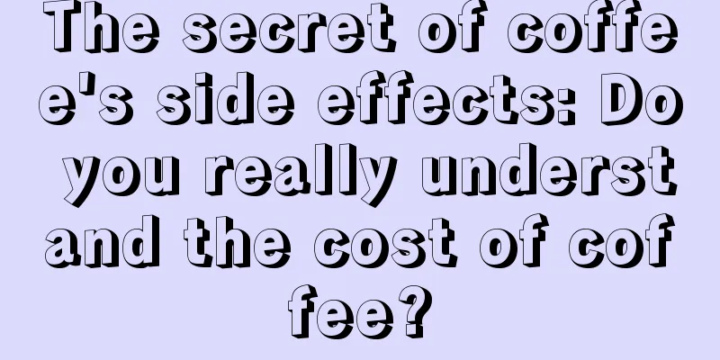 The secret of coffee's side effects: Do you really understand the cost of coffee?