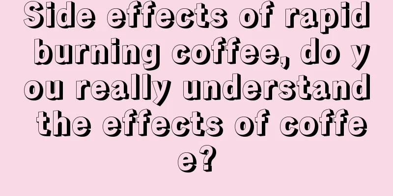 Side effects of rapid burning coffee, do you really understand the effects of coffee?