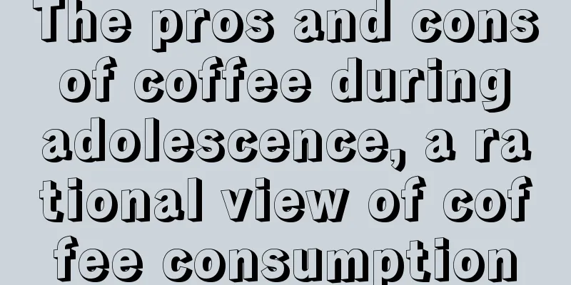 The pros and cons of coffee during adolescence, a rational view of coffee consumption