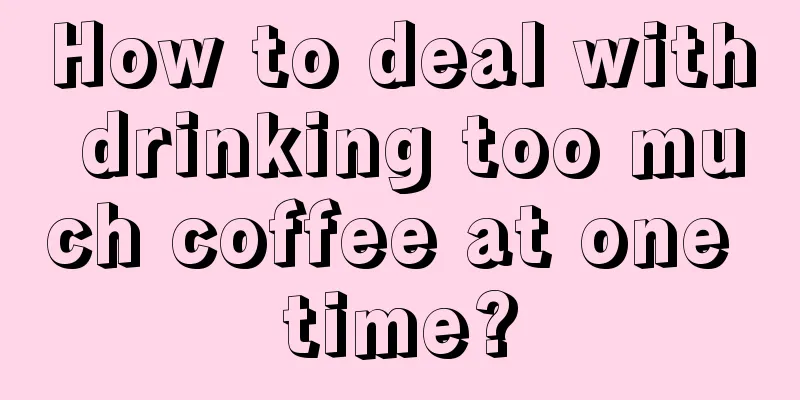 How to deal with drinking too much coffee at one time?