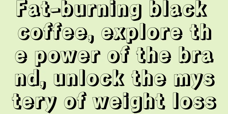 Fat-burning black coffee, explore the power of the brand, unlock the mystery of weight loss