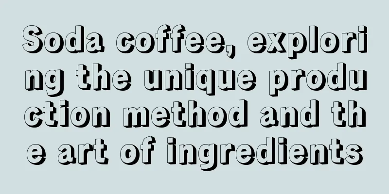 Soda coffee, exploring the unique production method and the art of ingredients