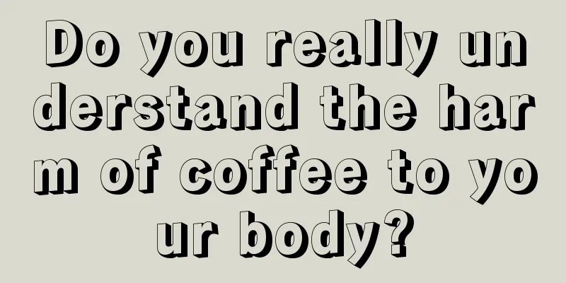 Do you really understand the harm of coffee to your body?