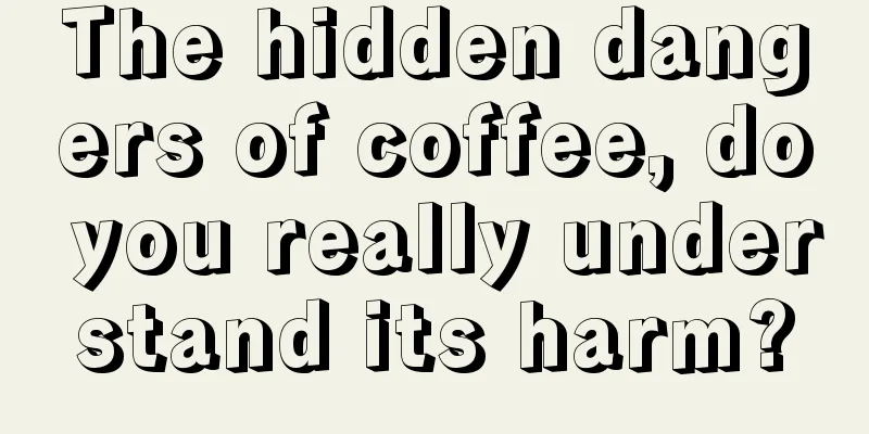 The hidden dangers of coffee, do you really understand its harm?