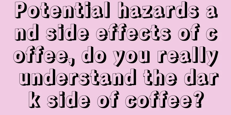 Potential hazards and side effects of coffee, do you really understand the dark side of coffee?