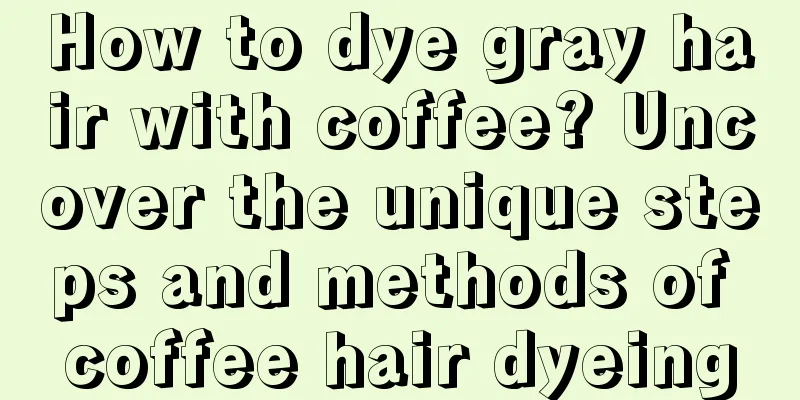 How to dye gray hair with coffee? Uncover the unique steps and methods of coffee hair dyeing