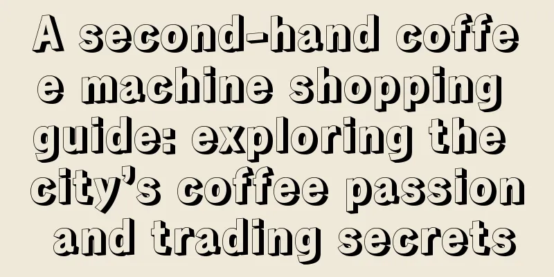 A second-hand coffee machine shopping guide: exploring the city’s coffee passion and trading secrets