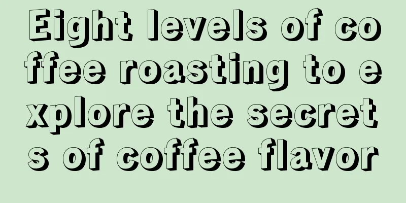 Eight levels of coffee roasting to explore the secrets of coffee flavor