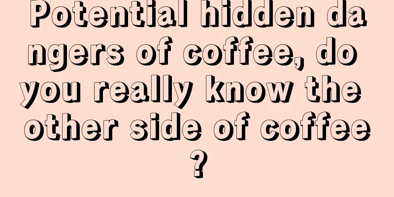 Potential hidden dangers of coffee, do you really know the other side of coffee?