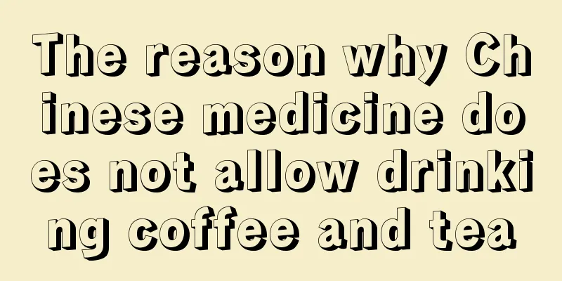 The reason why Chinese medicine does not allow drinking coffee and tea