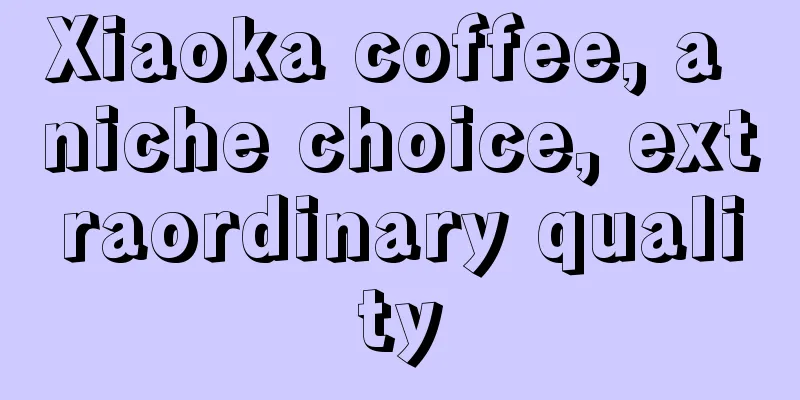 Xiaoka coffee, a niche choice, extraordinary quality