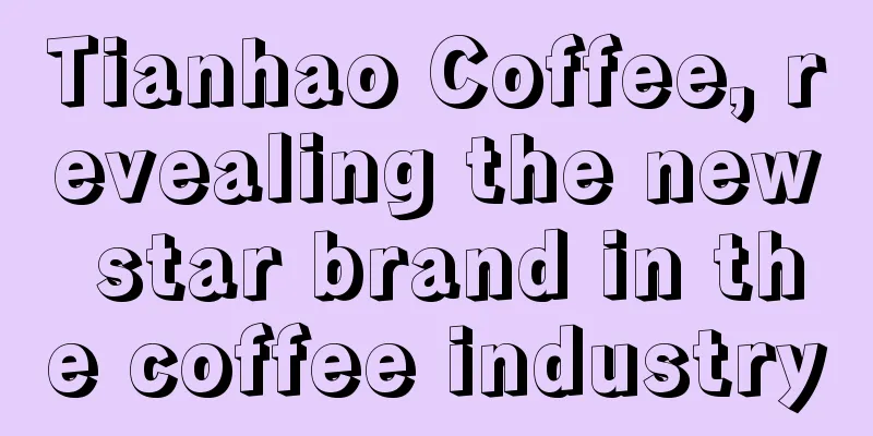 Tianhao Coffee, revealing the new star brand in the coffee industry