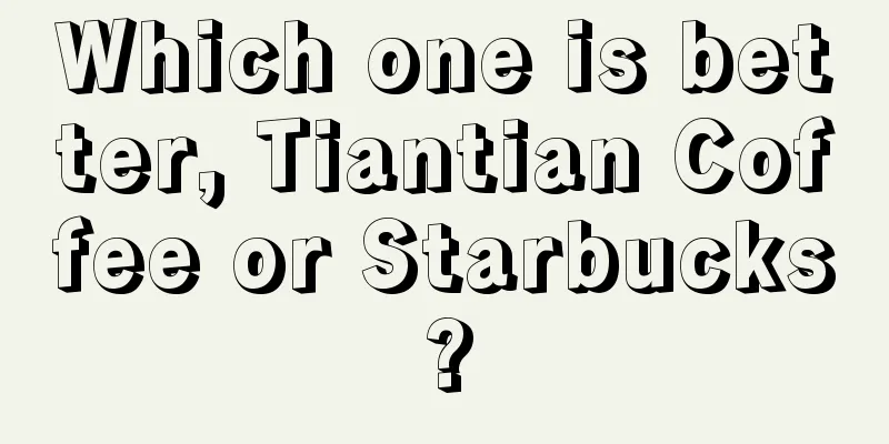 Which one is better, Tiantian Coffee or Starbucks?