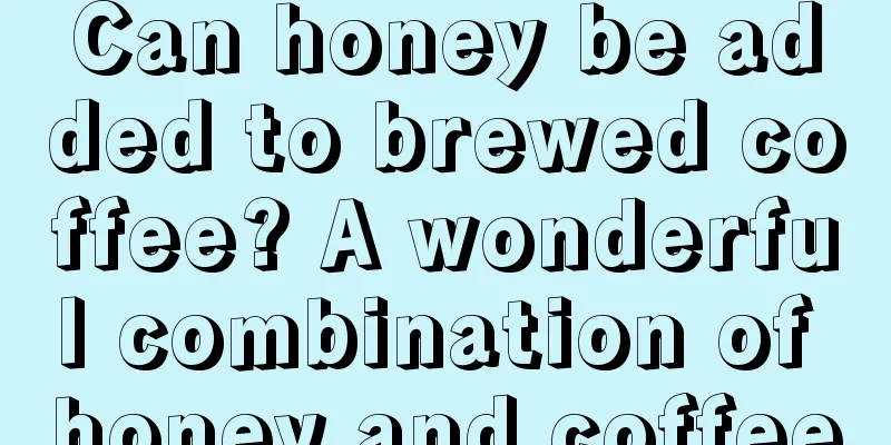 Can honey be added to brewed coffee? A wonderful combination of honey and coffee