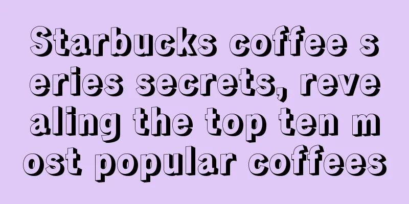 Starbucks coffee series secrets, revealing the top ten most popular coffees