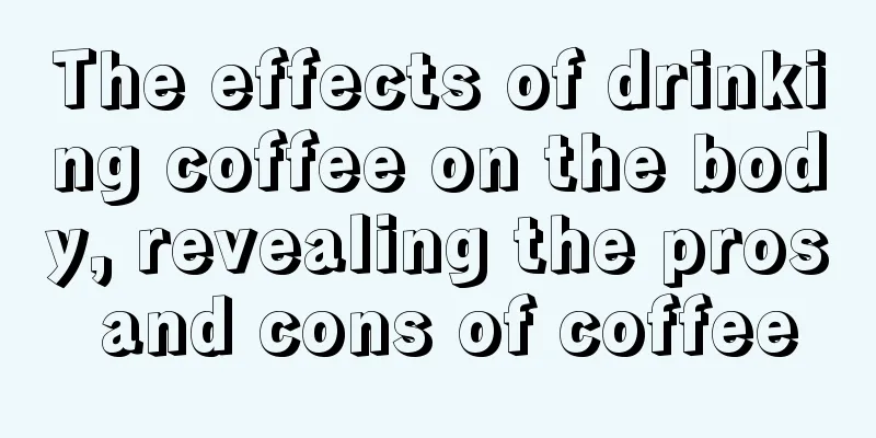 The effects of drinking coffee on the body, revealing the pros and cons of coffee