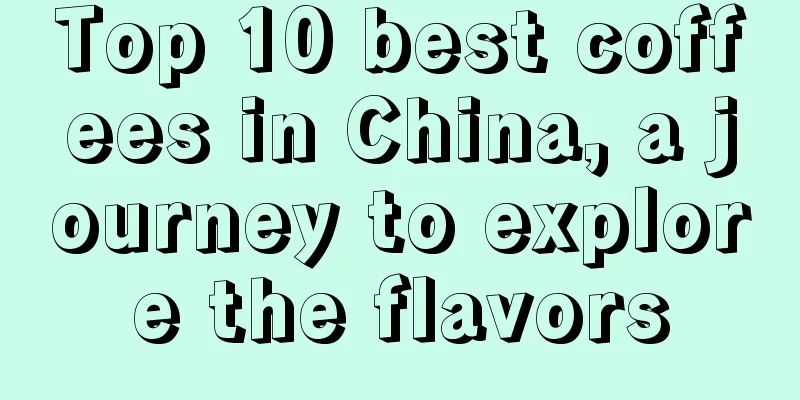 Top 10 best coffees in China, a journey to explore the flavors