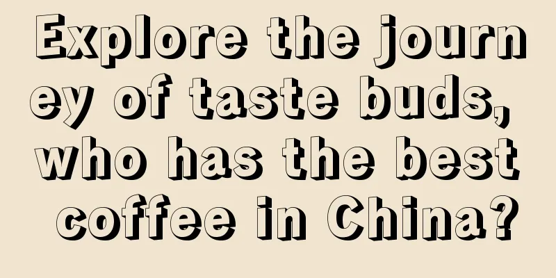 Explore the journey of taste buds, who has the best coffee in China?