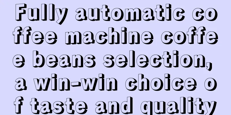 Fully automatic coffee machine coffee beans selection, a win-win choice of taste and quality