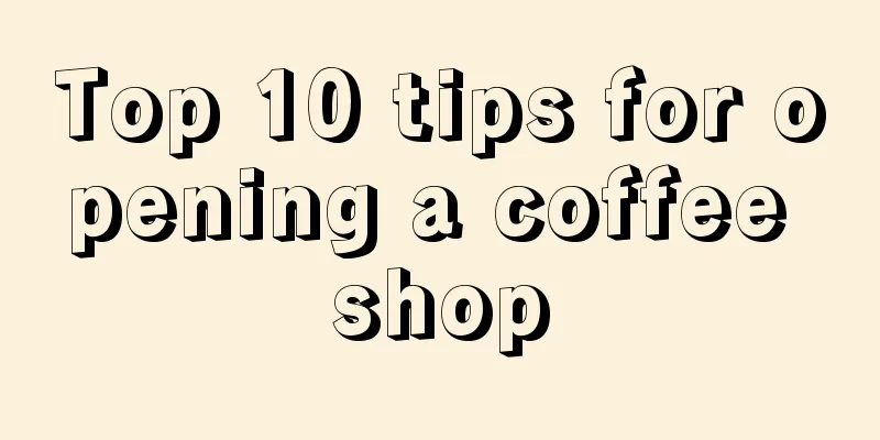 Top 10 tips for opening a coffee shop