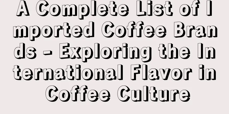 A Complete List of Imported Coffee Brands - Exploring the International Flavor in Coffee Culture