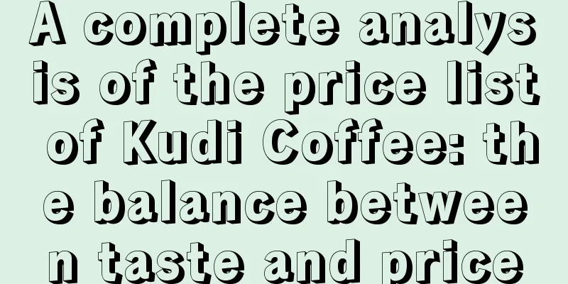 A complete analysis of the price list of Kudi Coffee: the balance between taste and price