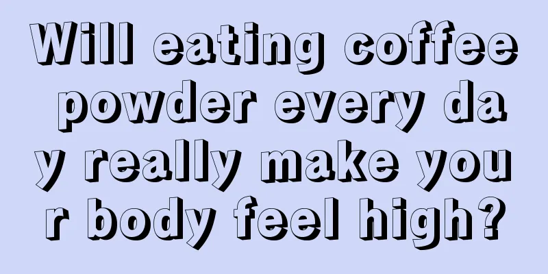 Will eating coffee powder every day really make your body feel high?