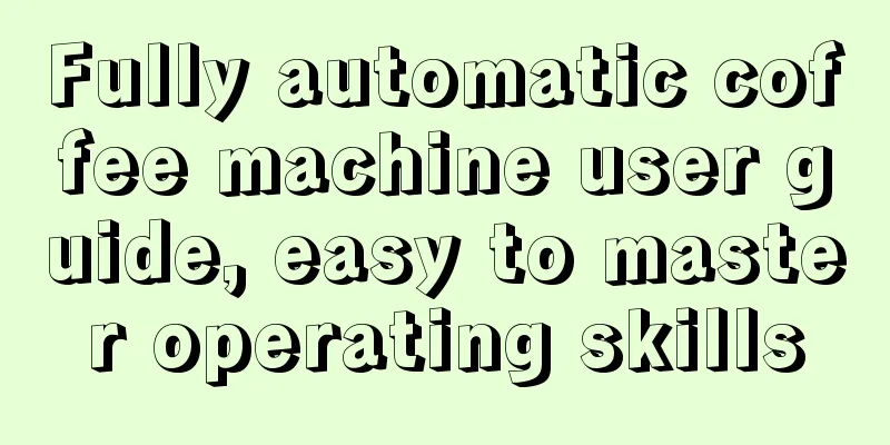 Fully automatic coffee machine user guide, easy to master operating skills