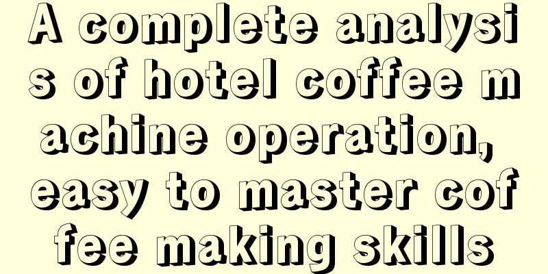 A complete analysis of hotel coffee machine operation, easy to master coffee making skills