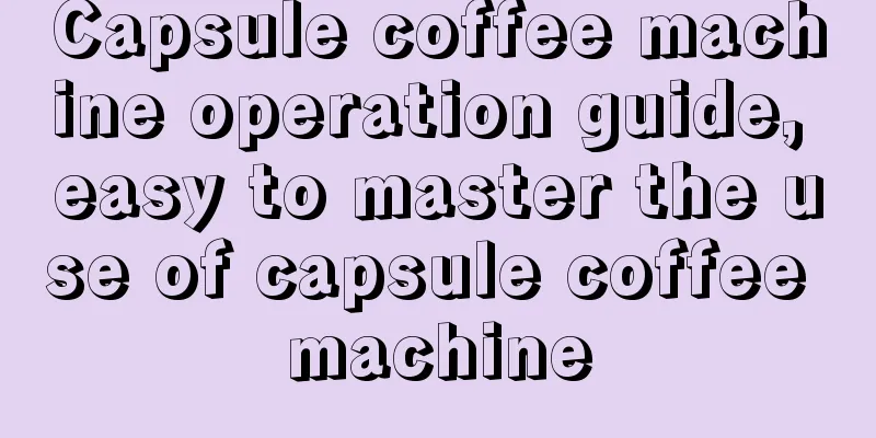 Capsule coffee machine operation guide, easy to master the use of capsule coffee machine