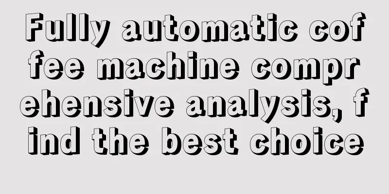 Fully automatic coffee machine comprehensive analysis, find the best choice